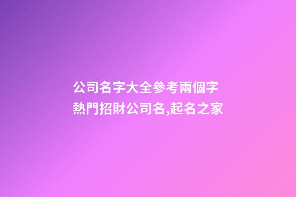 公司名字大全參考兩個字 熱門招財公司名,起名之家